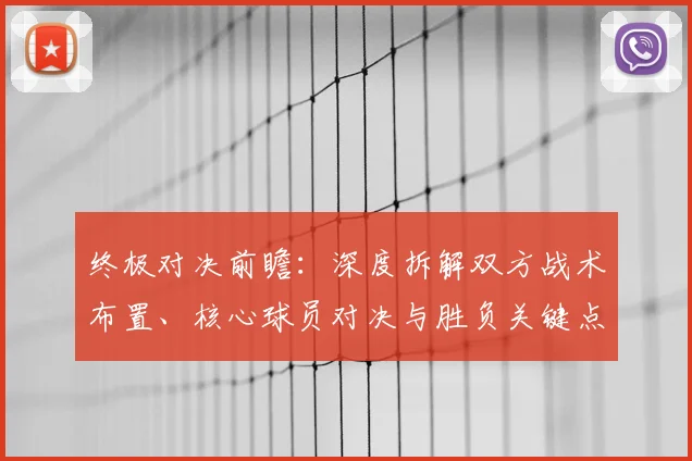 终极对决前瞻：深度拆解双方战术布置、核心球员对决与胜负关键点分析