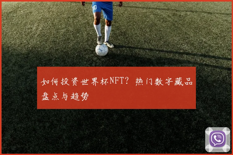 如何投资世界杯NFT?热门数字藏品盘点与趋势