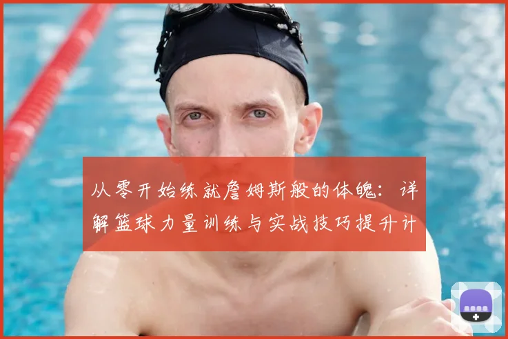 从零开始练就詹姆斯般的体魄:详解篮球力量训练与实战技巧提升计划