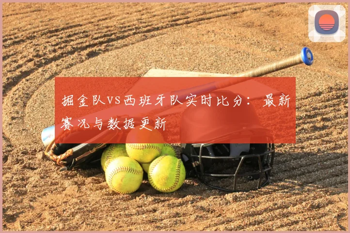 掘金队vs西班牙队实时比分：最新赛况与数据更新