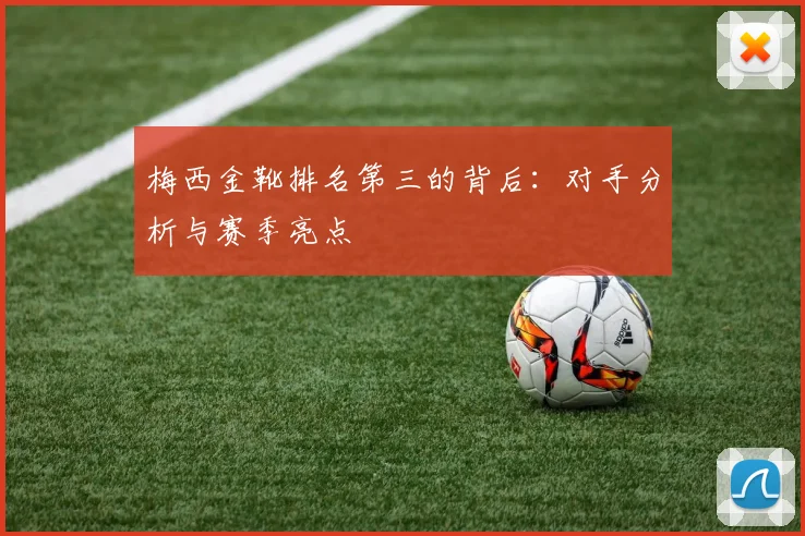 梅西金靴排名第三的背后:对手分析与赛季亮点