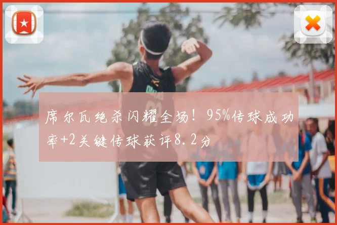 席尔瓦绝杀闪耀全场!95%传球成功率+2关键传球获评8.2分