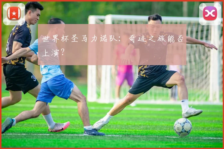 世界杯圣马力诺队：奇迹之旅能否上演？